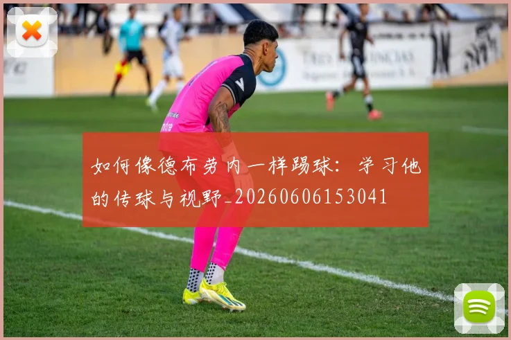 如何像德布劳内一样踢球：学习他的传球与视野_20260606153041