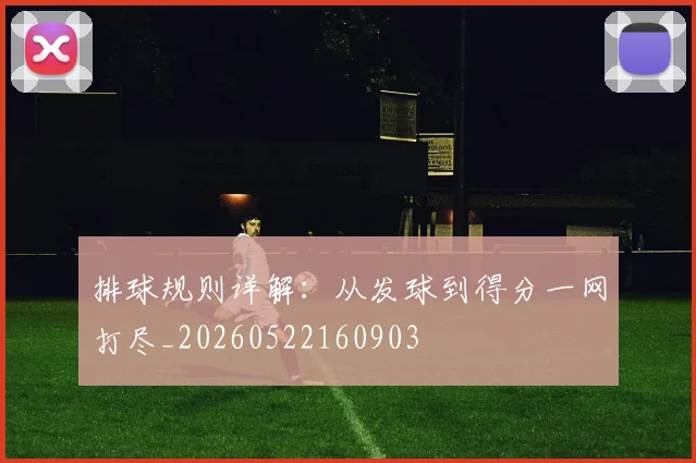 排球规则详解：从发球到得分一网打尽_20260522160903