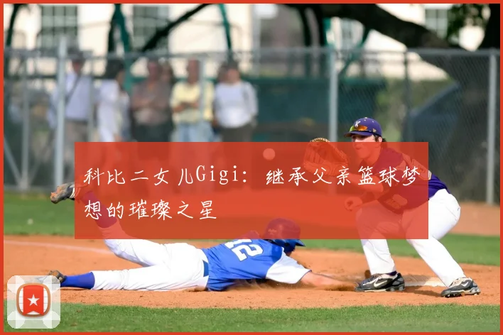 科比二女儿Gigi：继承父亲篮球梦想的璀璨之星