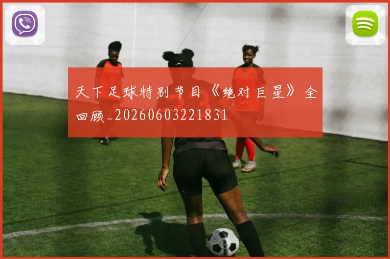 天下足球特别节目《绝对巨星》全回顾_20260603221831