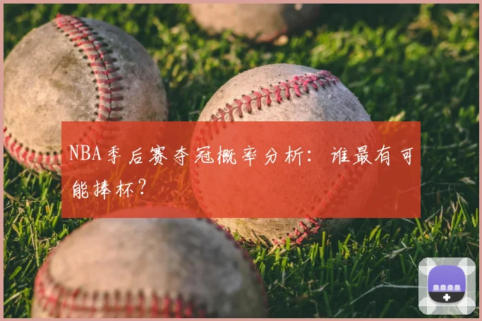 NBA季后赛夺冠概率分析:谁最有可能捧杯?