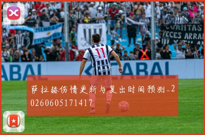 萨拉赫伤情更新与复出时间预测_20260605171417