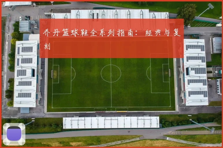 乔丹篮球鞋全系列指南:经典与复刻