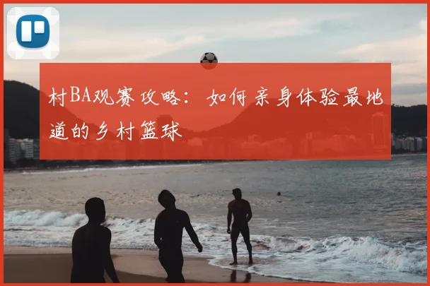 村BA观赛攻略:如何亲身体验最地道的乡村篮球
