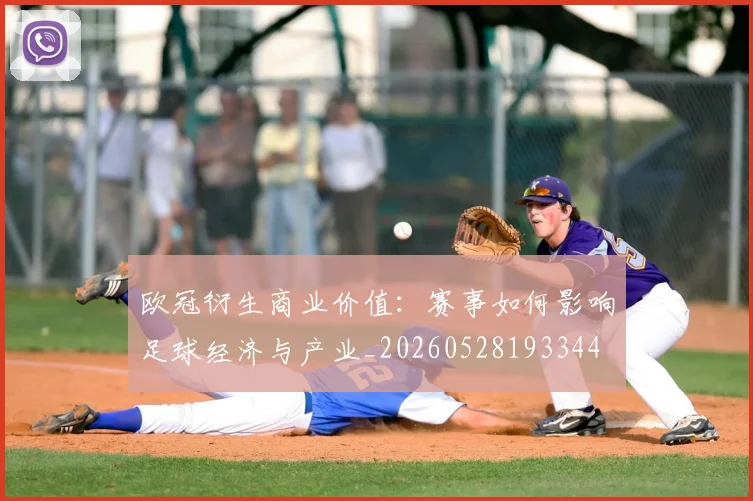 欧冠衍生商业价值:赛事如何影响足球经济与产业_20260528193344