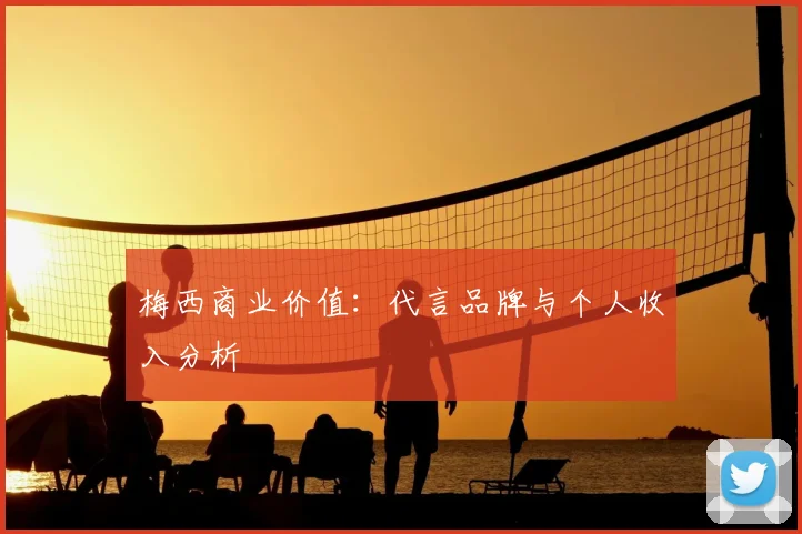 梅西商业价值：代言品牌与个人收入分析