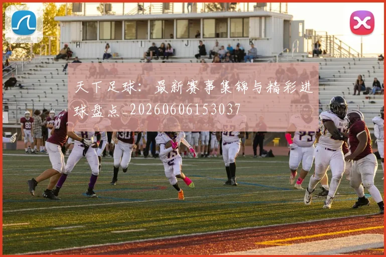 天下足球:最新赛事集锦与精彩进球盘点_20260606153037