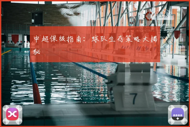 中超保级指南:球队生存策略大揭秘