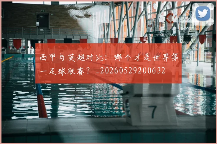 西甲与英超对比:哪个才是世界第一足球联赛?_20260529200632