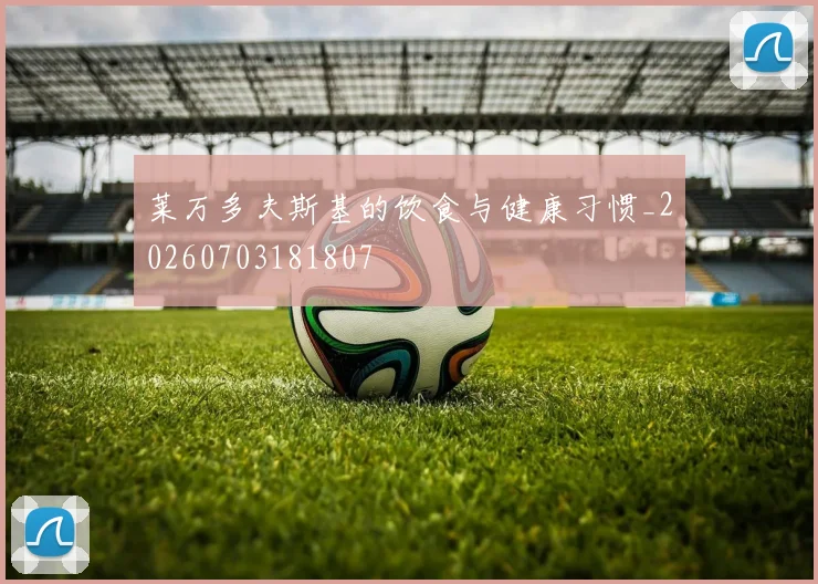 莱万多夫斯基的饮食与健康习惯_20260703181807