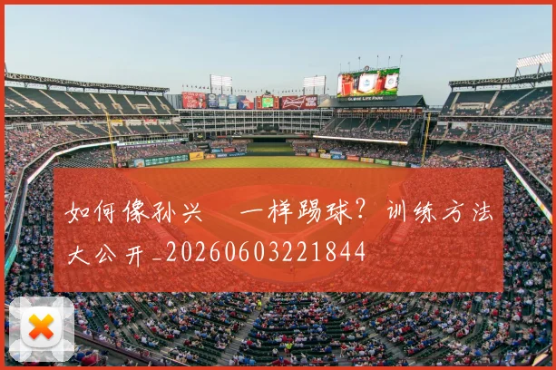 如何像孙兴慜一样踢球？训练方法大公开_20260603221844