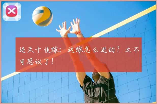 逆天十佳球:这球怎么进的?太不可思议了!