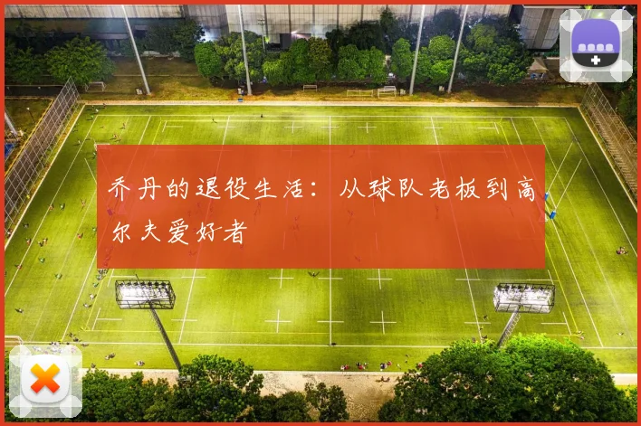 乔丹的退役生活：从球队老板到高尔夫爱好者