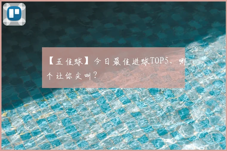 【五佳球】今日最佳进球TOP5，哪个让你尖叫？
