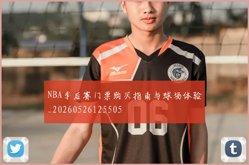 NBA季后赛门票购买指南与球场体验_20260526125505