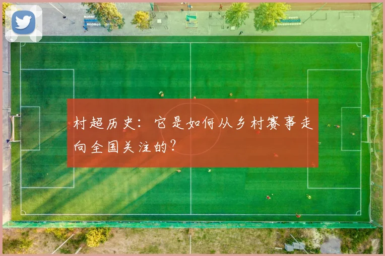 村超历史:它是如何从乡村赛事走向全国关注的?