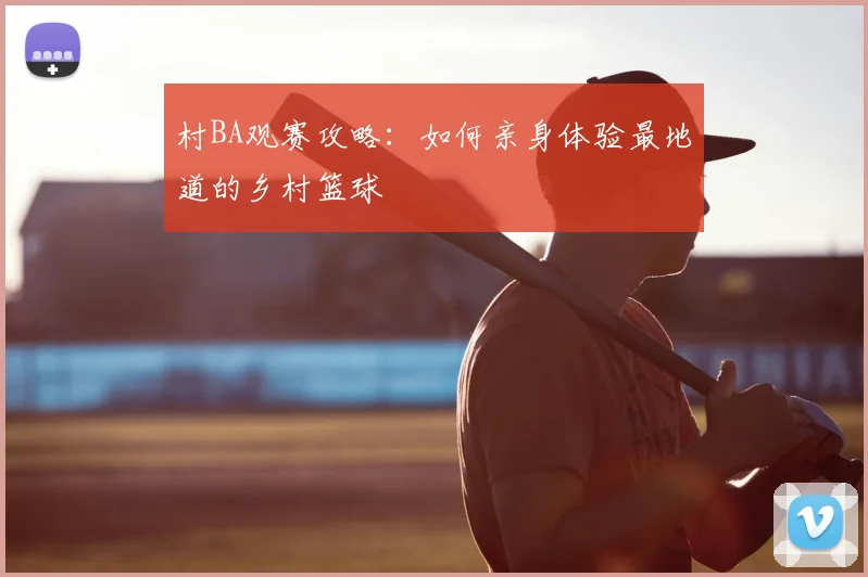 村BA观赛攻略:如何亲身体验最地道的乡村篮球