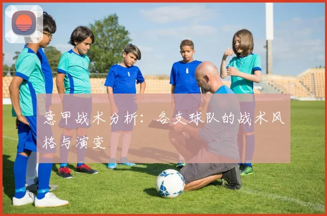 意甲战术分析：各支球队的战术风格与演变