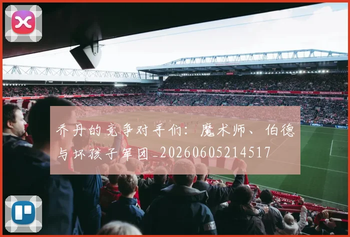 乔丹的竞争对手们:魔术师、伯德与坏孩子军团_20260605214517