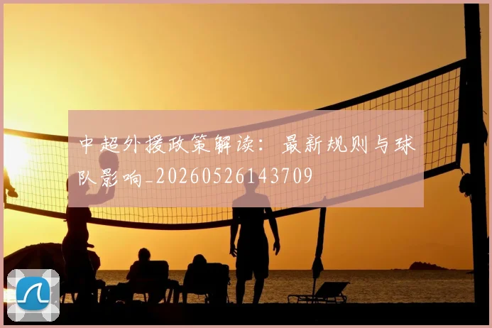 中超外援政策解读:最新规则与球队影响_20260526143709