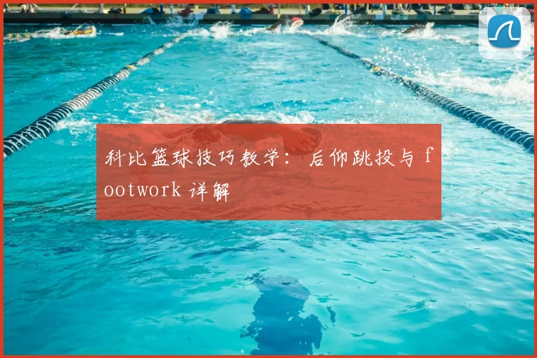 科比篮球技巧教学:后仰跳投与 footwork 详解