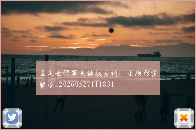 国足世预赛关键战分析：出线形势解读_20260527111831