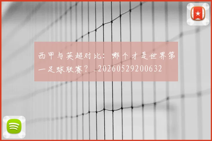 西甲与英超对比：哪个才是世界第一足球联赛？_20260529200632