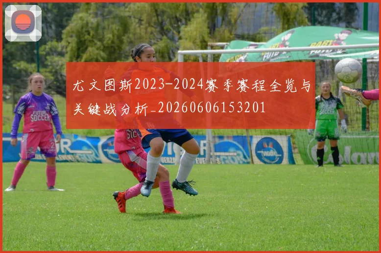 尤文图斯2023-2024赛季赛程全览与关键战分析_20260606153201